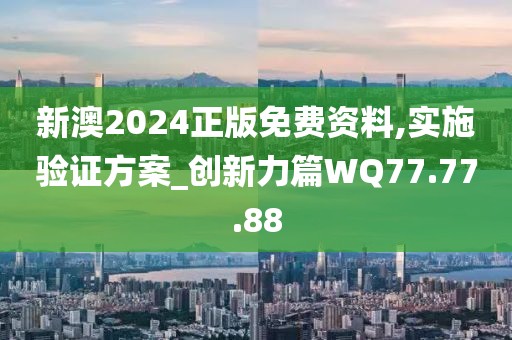 新澳2024正版免费资料,实施验证方案_创新力篇WQ77.77.88
