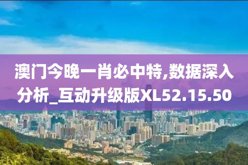 澳门今晚一肖必中特,数据深入分析_互动升级版XL52.15.50