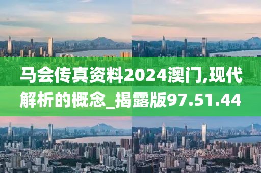 马会传真资料2024澳门,现代解析的概念_揭露版97.51.44
