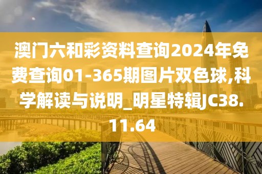 澳门六和彩资料查询2024年免费查询01-365期图片双色球,科学解读与说明_明星特辑JC38.11.64