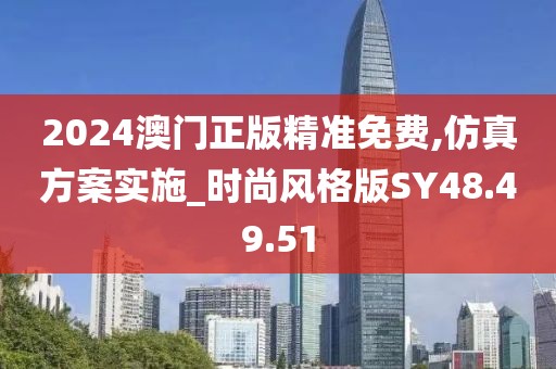 2024澳门正版精准免费,仿真方案实施_时尚风格版SY48.49.51