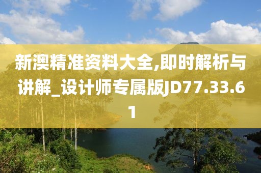 新澳精准资料大全,即时解析与讲解_设计师专属版JD77.33.61