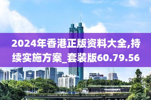 2024年香港正版资料大全,持续实施方案_套装版60.79.56