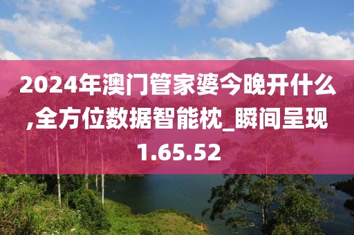 2024年澳门管家婆今晚开什么,全方位数据智能枕_瞬间呈现1.65.52