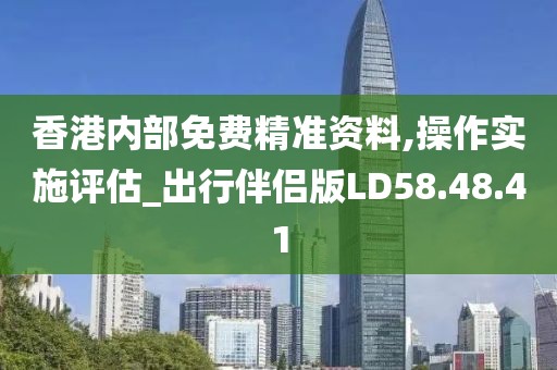 香港内部免费精准资料,操作实施评估_出行伴侣版LD58.48.41