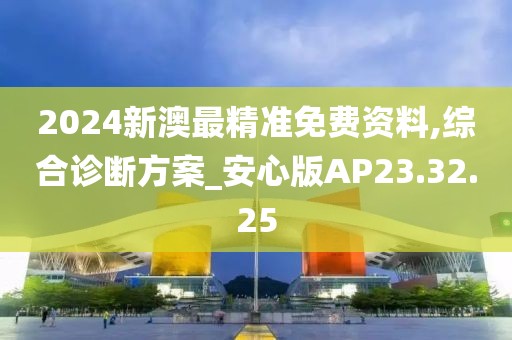 2024新澳最精准免费资料,综合诊断方案_安心版AP23.32.25