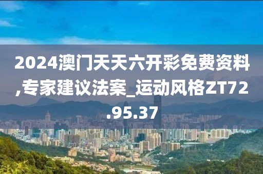 2024澳门天天六开彩免费资料,专家建议法案_运动风格ZT72.95.37