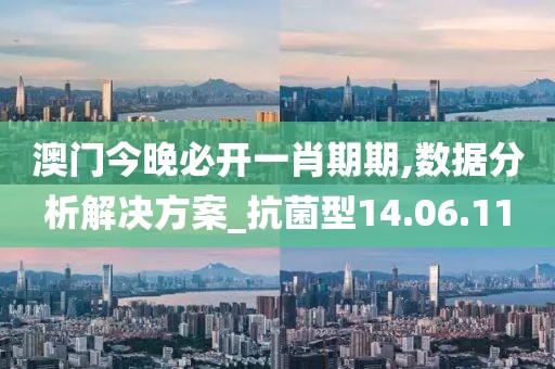 澳门今晚必开一肖期期,数据分析解决方案_抗菌型14.06.11