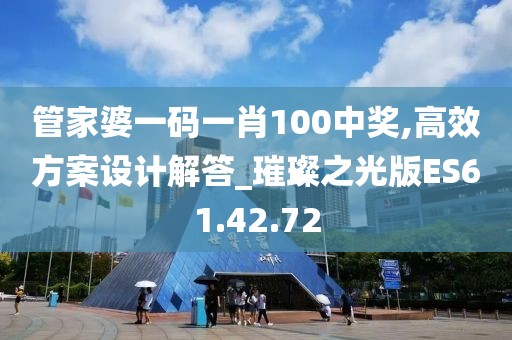 管家婆一码一肖100中奖,高效方案设计解答_璀璨之光版ES61.42.72