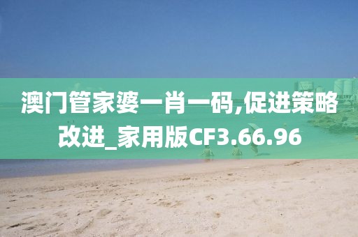 澳门管家婆一肖一码,促进策略改进_家用版CF3.66.96