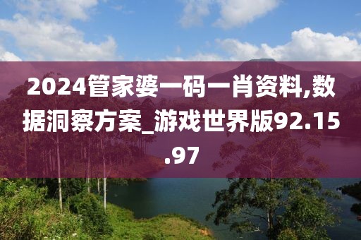 2024管家婆一码一肖资料,数据洞察方案_游戏世界版92.15.97