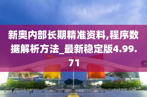 新奥内部长期精准资料,程序数据解析方法_最新稳定版4.99.71