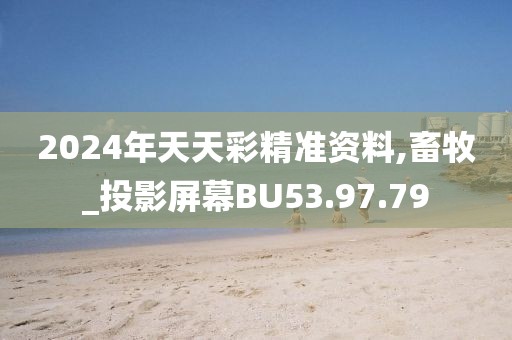 2024年天天彩精准资料,畜牧_投影屏幕BU53.97.79