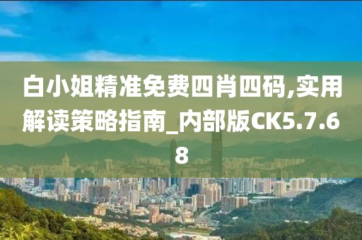 白小姐精准免费四肖四码,实用解读策略指南_内部版CK5.7.68