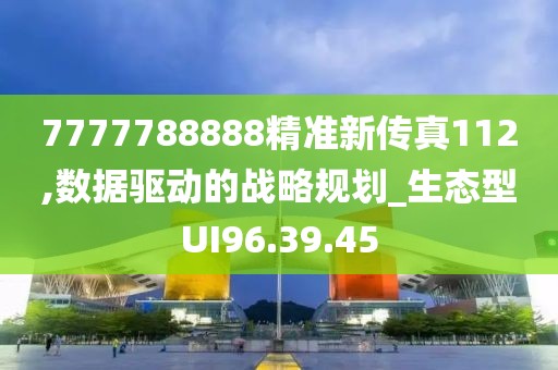 7777788888精准新传真112,数据驱动的战略规划_生态型UI96.39.45