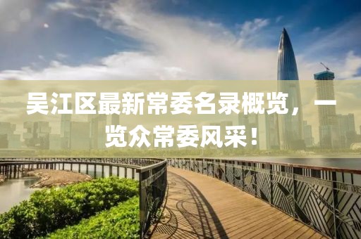 吴江区最新常委名录概览，一览众常委风采！