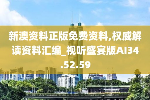 新澳资料正版免费资料,权威解读资料汇编_视听盛宴版AI34.52.59