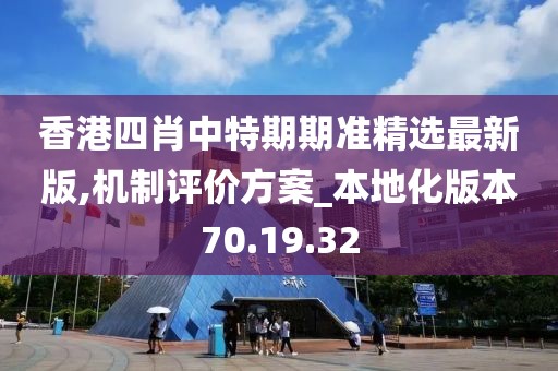 香港四肖中特期期准精选最新版,机制评价方案_本地化版本70.19.32