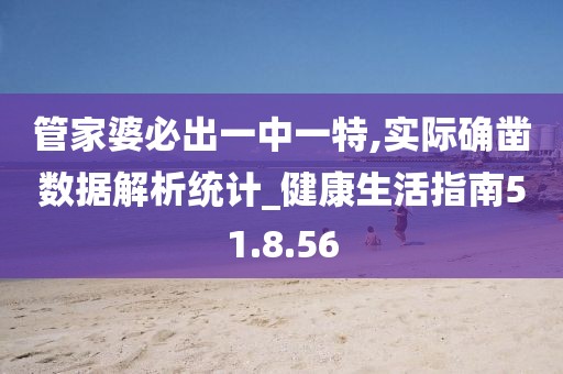 管家婆必出一中一特,实际确凿数据解析统计_健康生活指南51.8.56