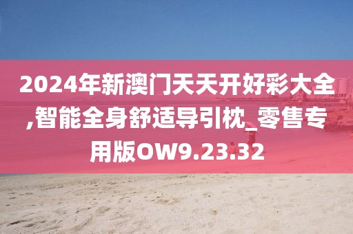 2024年新澳门天天开好彩大全,智能全身舒适导引枕_零售专用版OW9.23.32