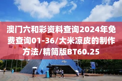 澳门六和彩资料查询2024年免费查询01-36/大米凉皮的制作方法/精简版BT60.25