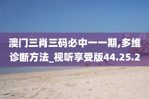 澳门三肖三码必中一一期,多维诊断方法_视听享受版44.25.20