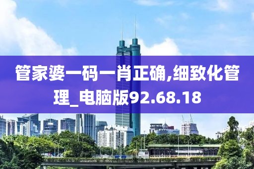 管家婆一码一肖正确,细致化管理_电脑版92.68.18