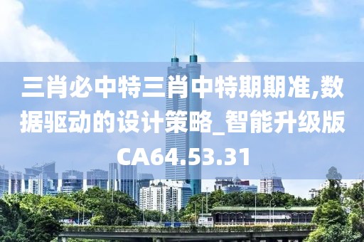 三肖必中特三肖中特期期准,数据驱动的设计策略_智能升级版CA64.53.31