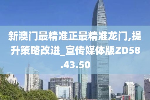 新澳门最精准正最精准龙门,提升策略改进_宣传媒体版ZD58.43.50