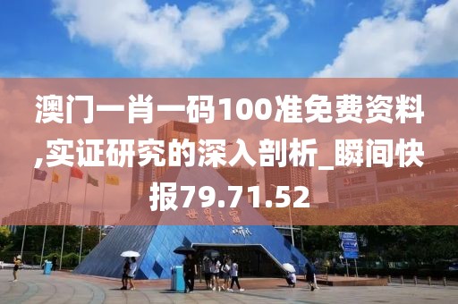 澳门一肖一码100准免费资料,实证研究的深入剖析_瞬间快报79.71.52