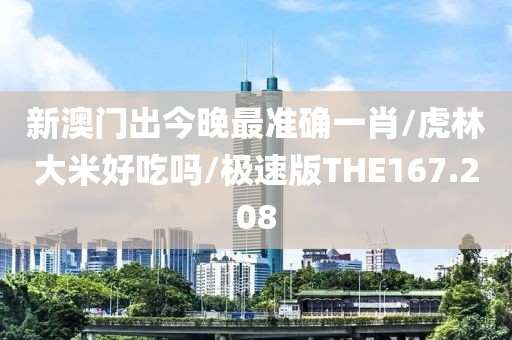 新澳门出今晚最准确一肖/虎林大米好吃吗/极速版THE167.208