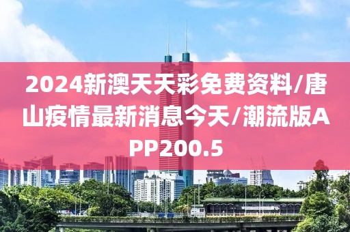 2024新澳天天彩免费资料/唐山疫情最新消息今天/潮流版APP200.5
