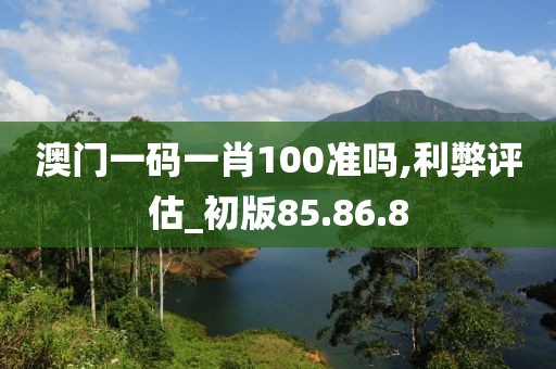 澳门一码一肖100准吗,利弊评估_初版85.86.8