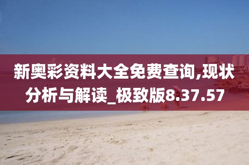 新奥彩资料大全免费查询,现状分析与解读_极致版8.37.57