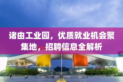诸由工业园，优质就业机会聚集地，招聘信息全解析