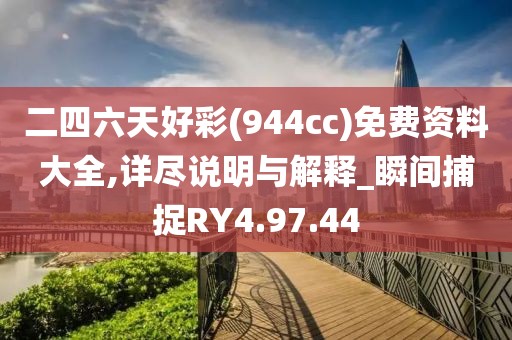 二四六天好彩(944cc)免费资料大全,详尽说明与解释_瞬间捕捉RY4.97.44