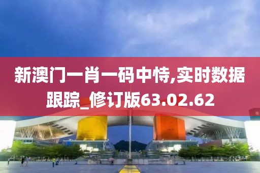 新澳门一肖一码中恃,实时数据跟踪_修订版63.02.62