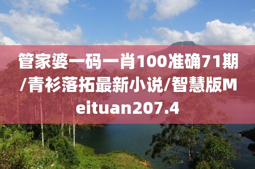 管家婆一码一肖100准确71期/青衫落拓最新小说/智慧版Meituan207.4