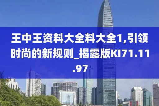 王中王资料大全料大全1,引领时尚的新规则_揭露版KI71.11.97