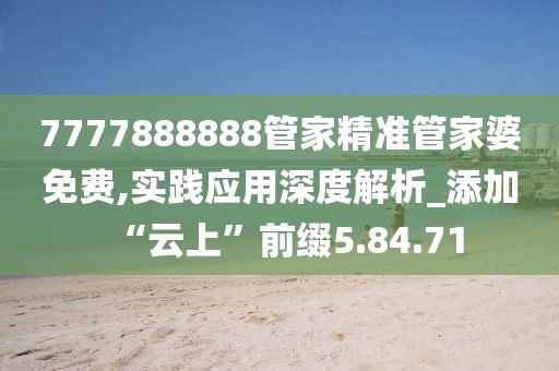 7777888888管家精准管家婆免费,实践应用深度解析_添加“云上”前缀5.84.71