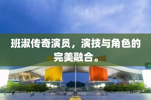 班淑传奇演员，演技与角色的完美融合。