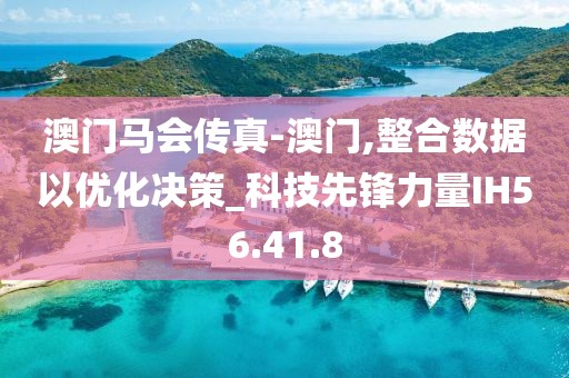 澳门马会传真-澳门,整合数据以优化决策_科技先锋力量IH56.41.8