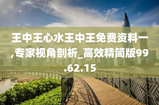 王中王心水王中王免费资料一,专家视角剖析_高效精简版99.62.15