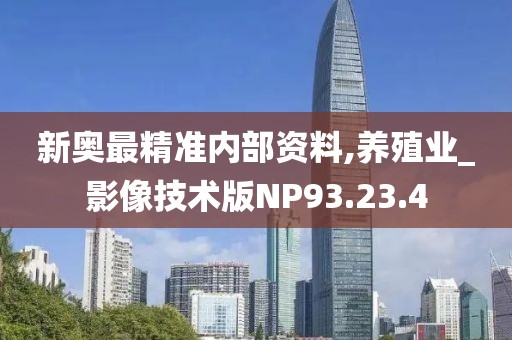 新奥最精准内部资料,养殖业_影像技术版NP93.23.4