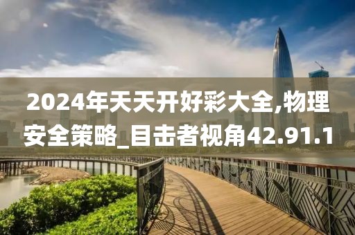 2024年天天开好彩大全,物理安全策略_目击者视角42.91.10