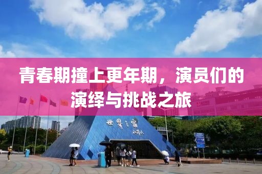 青春期撞上更年期，演员们的演绎与挑战之旅