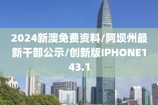 2024新澳免费资料/阿坝州最新干部公示/创新版IPHONE143.1