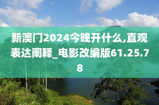 新澳门2024今晚开什么,直观表达阐释_电影改编版61.25.78