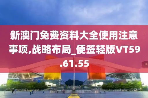 新澳门免费资料大全使用注意事项,战略布局_便签轻版VT59.61.55