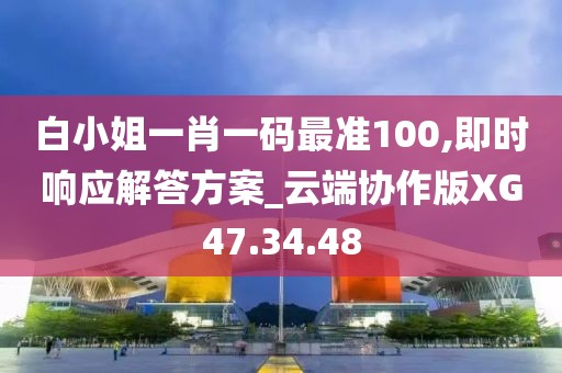 白小姐一肖一码最准100,即时响应解答方案_云端协作版XG47.34.48